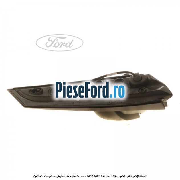 Oglinda dreapta reglaj electric Ford C-Max 2007-2011 2.0 TDCi 133 cp G6DC, G6DE, G6DF diesel