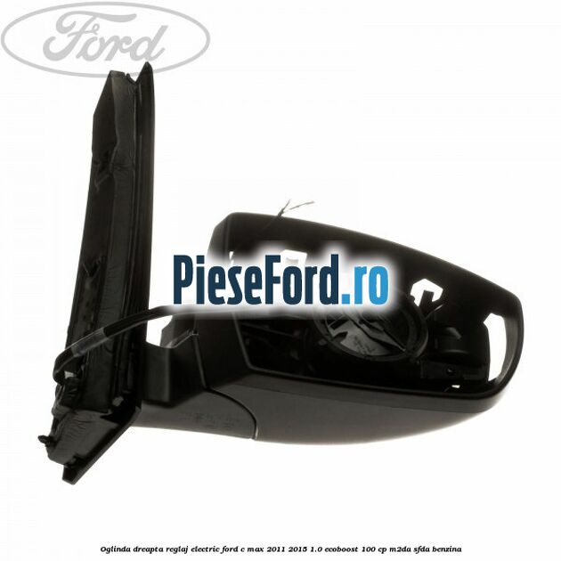 Oglinda dreapta reglaj electric Ford C-Max 2011-2015 1.0 EcoBoost 100 cp M2DA, SFDA benzina
