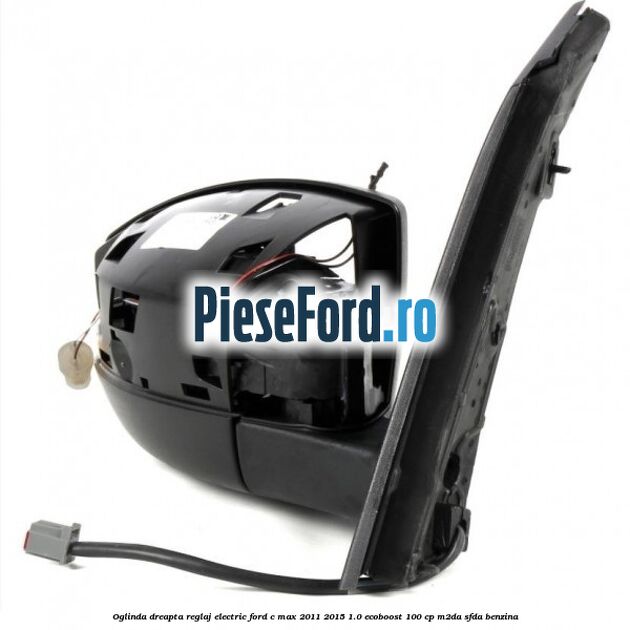 Oglinda dreapta reglaj electric Ford C-Max 2011-2015 1.0 EcoBoost 100 cp M2DA, SFDA benzina