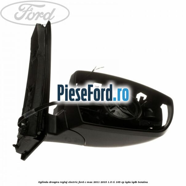 Oglinda dreapta reglaj electric Ford C-Max 2011-2015 1.6 Ti 105 cp Oglinda dreapta reglaj electric Ford C-Max 2011-2015 1.6 Ti 105 cp IQDA, IQDB benzina