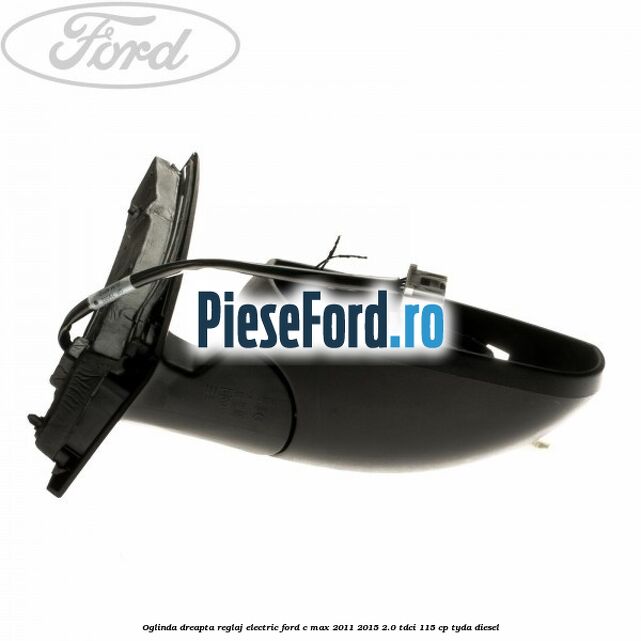 Oglinda dreapta reglaj electric Ford C-Max 2011-2015 2.0 TDCi 115 cp TYDA diesel