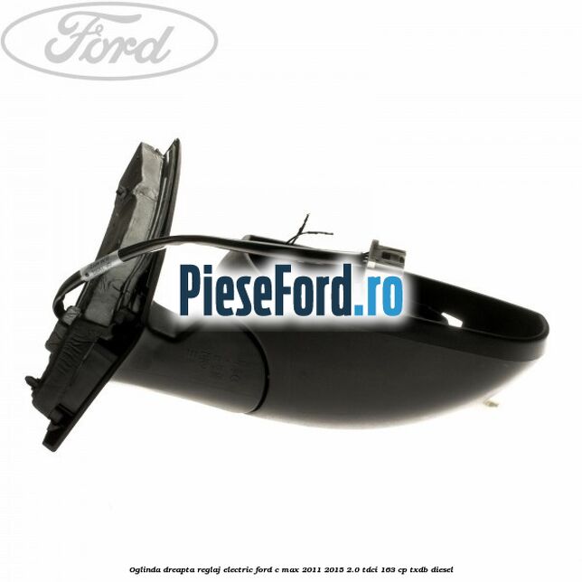Oglinda dreapta reglaj electric Ford C-Max 2011-2015 2.0 TDCi 163 cp Oglinda dreapta reglaj electric Ford C-Max 2011-2015 2.0 TDCi 163 cp TXDB diesel