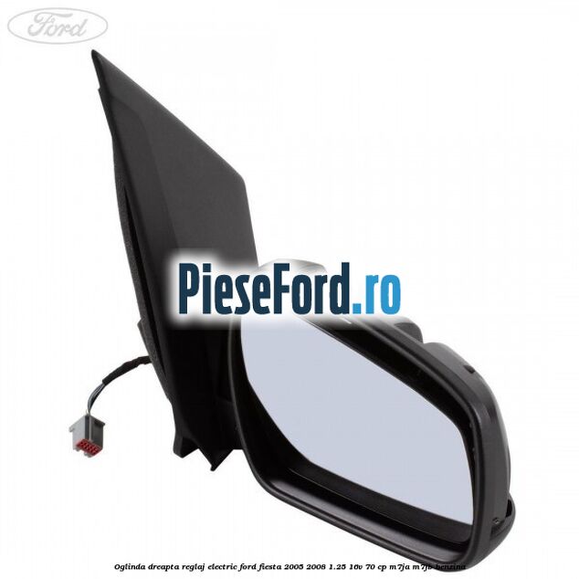 Oglinda dreapta reglaj electric Ford Fiesta 2005-2008 1.25 16V 70 cp M7JA, M7JB benzina