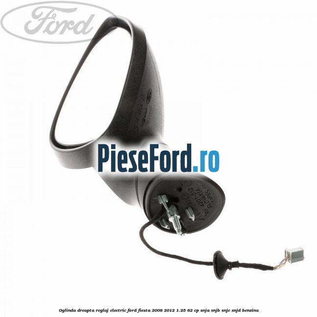Oglinda dreapta reglaj electric Ford Fiesta 2008-2012 1.25 82 cp SNJA, SNJB, SNJC, SNJD benzina