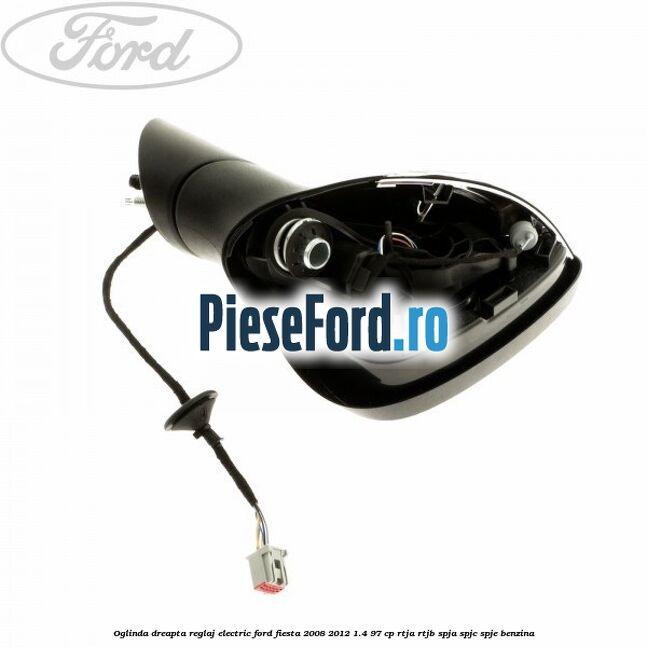 Oglinda dreapta reglaj electric Ford Fiesta 2008-2012 1.4 97 cp RTJA, RTJB, SPJA, SPJC, SPJE benzina
