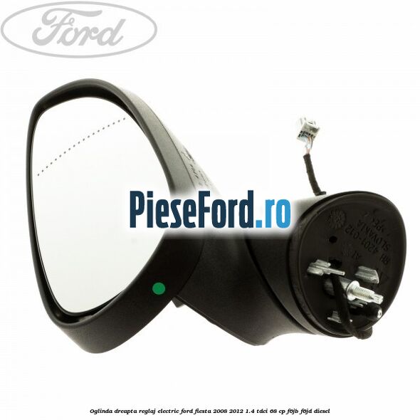 Oglinda dreapta reglaj electric Ford Fiesta 2008-2012 1.4 TDCi 68 cp Oglinda dreapta reglaj electric Ford Fiesta 2008-2012 1.4 TDCi 68 cp F6JB, F6JD diesel