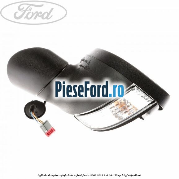 Oglinda dreapta reglaj electric Ford Fiesta 2008-2012 1.6 TDCi 75 cp HHJF, UBJA diesel