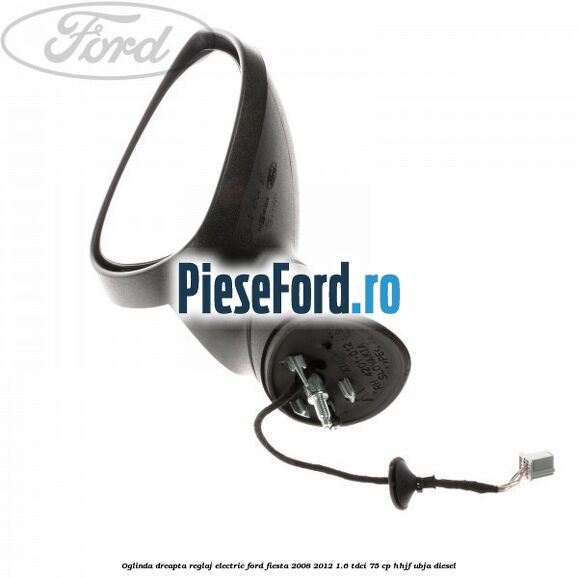 Oglinda dreapta reglaj electric Ford Fiesta 2008-2012 1.6 TDCi 75 cp HHJF, UBJA diesel