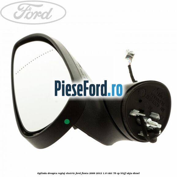 Oglinda dreapta reglaj electric Ford Fiesta 2008-2012 1.6 TDCi 75 cp HHJF, UBJA diesel