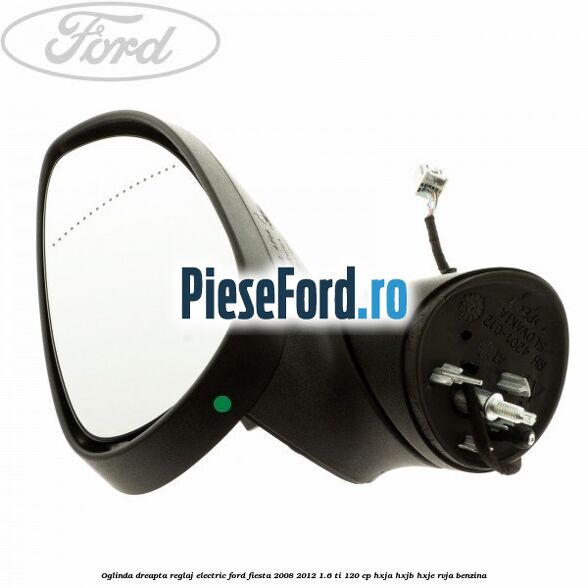 Oglinda dreapta reglaj electric Ford Fiesta 2008-2012 1.6 Ti 120 cp HXJA, HXJB, HXJE, RVJA benzina