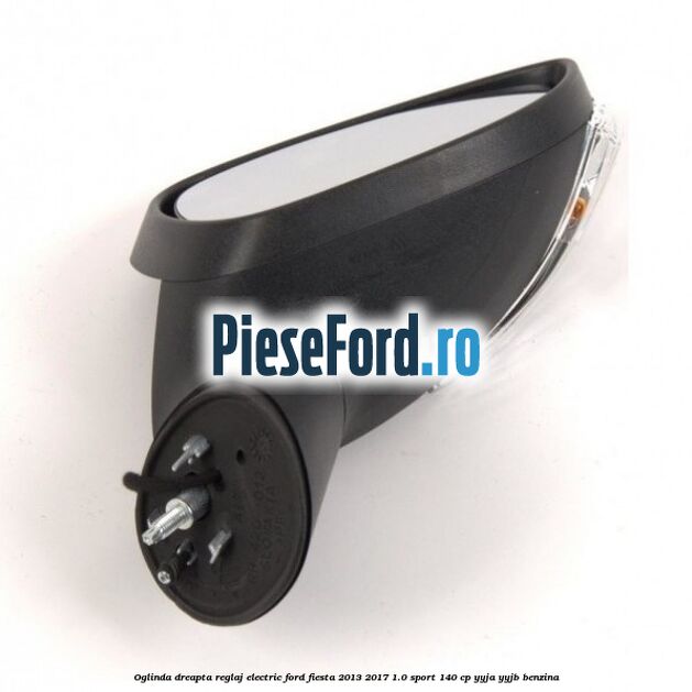 Oglinda dreapta reglaj electric Ford Fiesta 2013-2017 1.0 Sport 140 cp YYJA, YYJB benzina