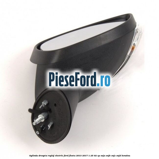 Oglinda dreapta reglaj electric Ford Fiesta 2013-2017 1.25 82 cp SNJA, SNJB, SNJC, SNJD benzina