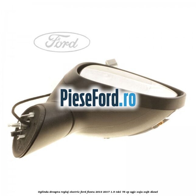 Oglinda dreapta reglaj electric Ford Fiesta 2013-2017 1.5 TDCi 75 cp UGJC, XUJA, XUJB diesel