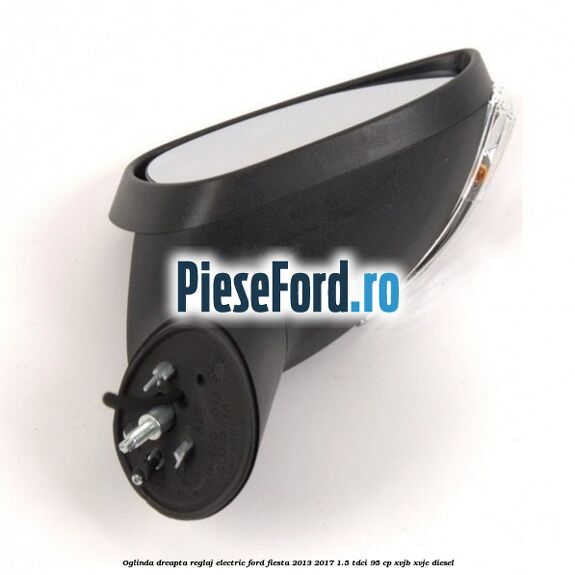 Oglinda dreapta reglaj electric Ford Fiesta 2013-2017 1.5 TDCi 95 cp XVJB, XVJC diesel