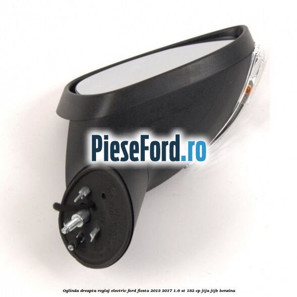 Oglinda dreapta reglaj electric Ford Fiesta 2013-2017 1.6 ST 182 cp JTJA, JTJB benzina