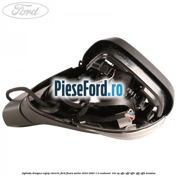 Oglinda dreapta reglaj electric Ford Fiesta Active 2018-2023 1.0 EcoBoost 101 cp SFJE, SFJF, SFJH, SFJJ, SFJK benzina