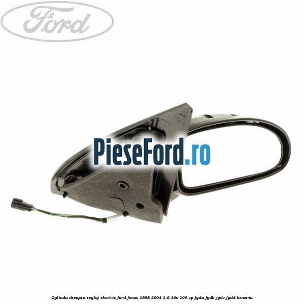 Oglinda dreapta reglaj electric Ford Focus 1998-2004 1.6 16V 100 cp FYDA, FYDB, FYDC, FYDD benzina