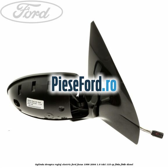 Oglinda dreapta reglaj electric Ford Focus 1998-2004 1.8 TDCi 115 cp F9DA, F9DB diesel