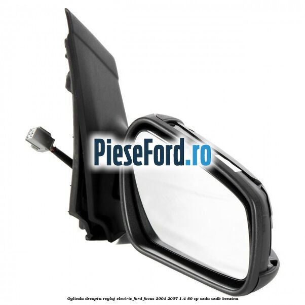 Oglinda dreapta reglaj electric Ford Focus 2004-2007 1.4 80 cp Oglinda dreapta reglaj electric Ford Focus 2004-2007 1.4 80 cp ASDA, ASDB benzina