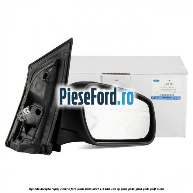 Oglinda dreapta reglaj electric Ford Focus 2004-2007 1.6 TDCi 109 cp Oglinda dreapta reglaj electric Ford Focus 2004-2007 1.6 TDCi 109 cp G8DA, G8DB, G8DD, G8DE, G8DF diesel