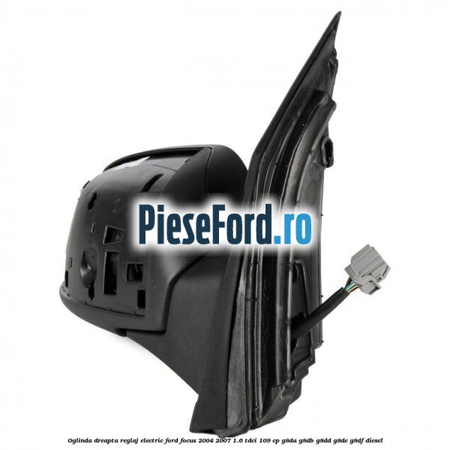 Oglinda dreapta reglaj electric Ford Focus 2004-2007 1.6 TDCi 109 cp Oglinda dreapta reglaj electric Ford Focus 2004-2007 1.6 TDCi 109 cp G8DA, G8DB, G8DD, G8DE, G8DF diesel