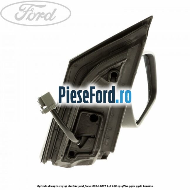 Oglinda dreapta reglaj electric Ford Focus 2004-2007 1.8 125 cp Oglinda dreapta reglaj electric Ford Focus 2004-2007 1.8 125 cp Q7DA, QQDA, QQDB benzina
