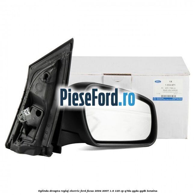Oglinda dreapta reglaj electric Ford Focus 2004-2007 1.8 125 cp Oglinda dreapta reglaj electric Ford Focus 2004-2007 1.8 125 cp Q7DA, QQDA, QQDB benzina