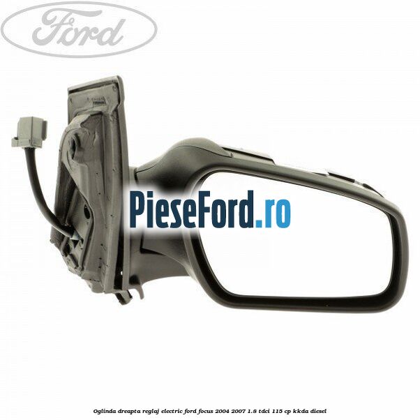 Oglinda dreapta reglaj electric Ford Focus 2004-2007 1.8 TDCi 115 cp