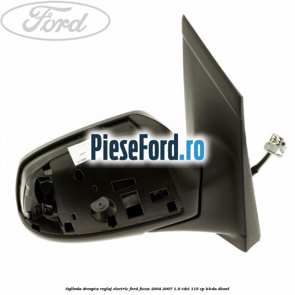 Oglinda dreapta reglaj electric Ford Focus 2004-2007 1.8 TDCi 115 cp KKDA diesel