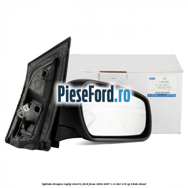 Oglinda dreapta reglaj electric Ford Focus 2004-2007 1.8 TDCi 115 cp KKDA diesel