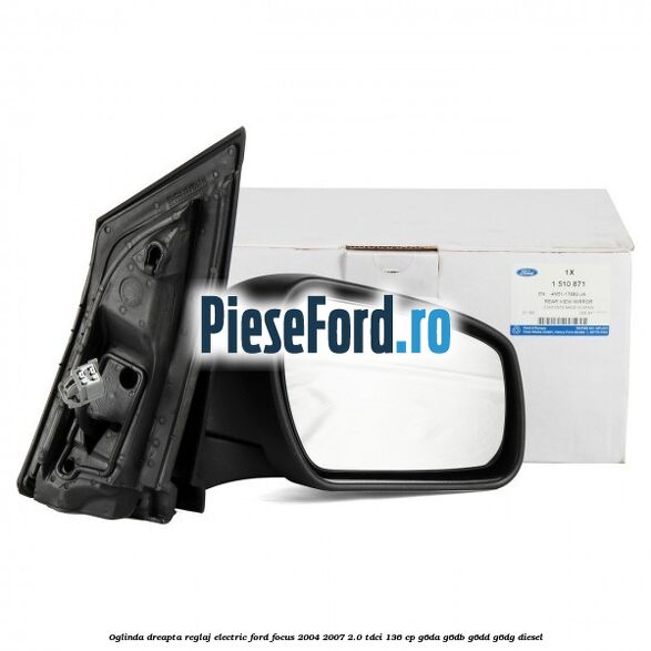 Oglinda dreapta reglaj electric Ford Focus 2004-2007 2.0 TDCi 136 cp G6DA, G6DB, G6DD, G6DG diesel
