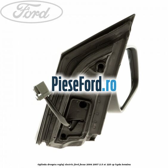 Oglinda dreapta reglaj electric Ford Focus 2004-2007 2.5 ST 225 cp Oglinda dreapta reglaj electric Ford Focus 2004-2007 2.5 ST 225 cp HYDA benzina