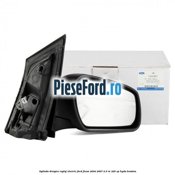 Oglinda dreapta reglaj electric Ford Focus 2004-2007 2.5 ST 225 cp Oglinda dreapta reglaj electric Ford Focus 2004-2007 2.5 ST 225 cp HYDA benzina