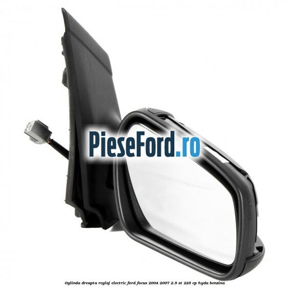 Oglinda dreapta reglaj electric Ford Focus 2004-2007 2.5 ST 225 cp Oglinda dreapta reglaj electric Ford Focus 2004-2007 2.5 ST 225 cp HYDA benzina