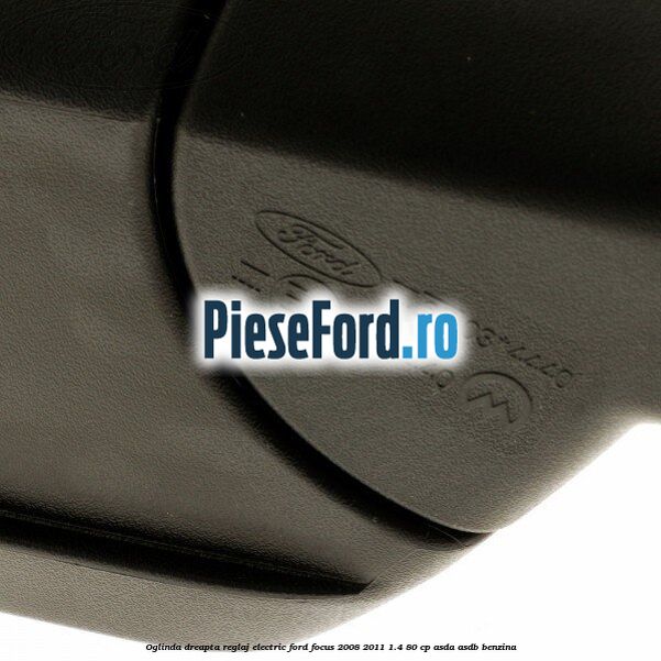 Oglinda dreapta reglaj electric Ford Focus 2008-2011 1.4 80 cp Oglinda dreapta reglaj electric Ford Focus 2008-2011 1.4 80 cp ASDA, ASDB benzina