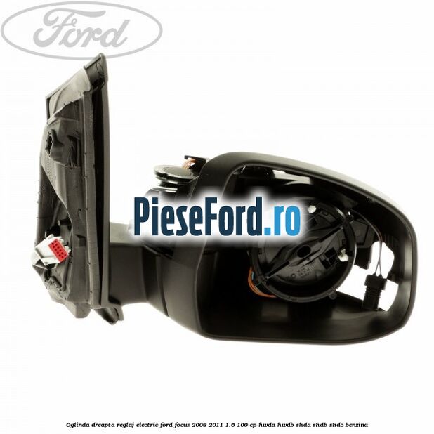 Oglinda dreapta reglaj electric Ford Focus 2008-2011 1.6 100 cp HWDA, HWDB, SHDA, SHDB, SHDC benzina