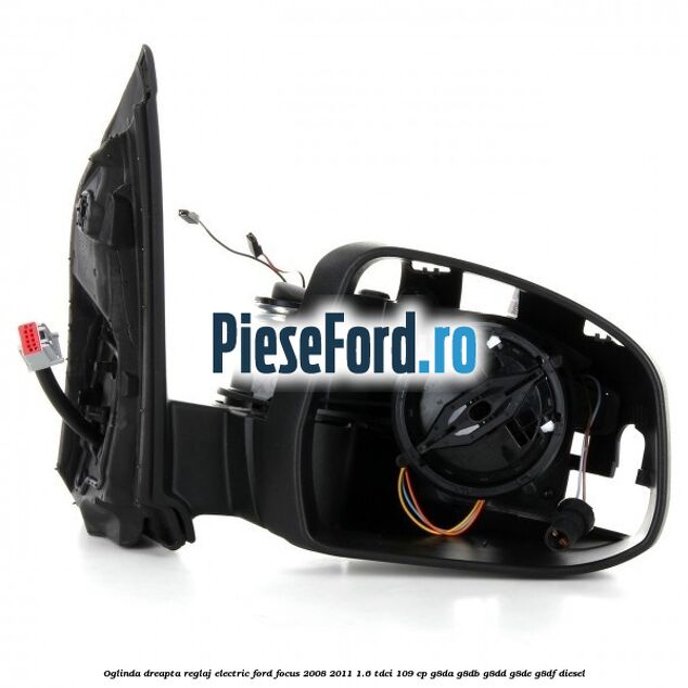 Oglinda dreapta reglaj electric Ford Focus 2008-2011 1.6 TDCi 109 cp Oglinda dreapta reglaj electric Ford Focus 2008-2011 1.6 TDCi 109 cp G8DA, G8DB, G8DD, G8DE, G8DF diesel