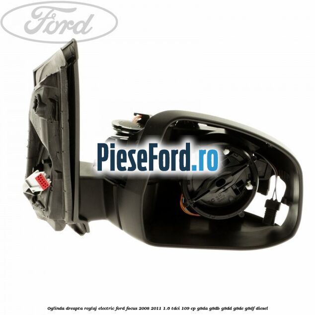 Oglinda dreapta reglaj electric Ford Focus 2008-2011 1.6 TDCi 109 cp G8DA, G8DB, G8DD, G8DE, G8DF diesel