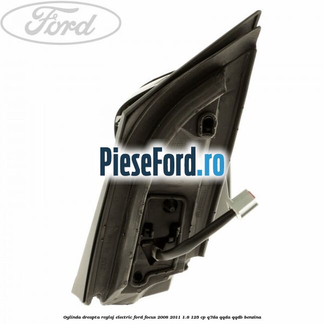 Oglinda dreapta reglaj electric Ford Focus 2008-2011 1.8 125 cp Q7DA, QQDA, QQDB benzina