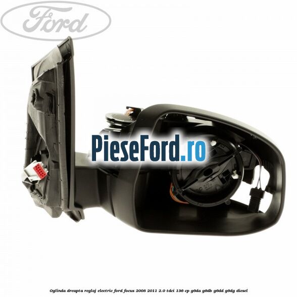 Oglinda dreapta reglaj electric Ford Focus 2008-2011 2.0 TDCi 136 cp G6DA, G6DB, G6DD, G6DG diesel