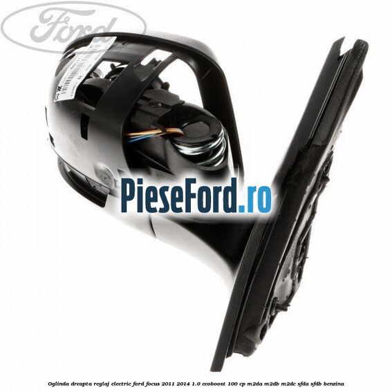 Oglinda dreapta reglaj electric Ford Focus 2011-2014 1.0 EcoBoost 100 cp Oglinda dreapta reglaj electric Ford Focus 2011-2014 1.0 EcoBoost 100 cp M2DA, M2DB, M2DC, SFDA, SFDB benzina