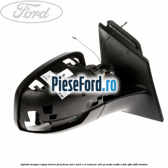 Oglinda dreapta reglaj electric Ford Focus 2011-2014 1.0 EcoBoost 100 cp M2DA, M2DB, M2DC, SFDA, SFDB benzina