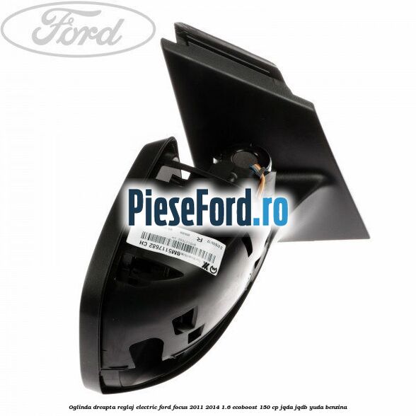 Oglinda dreapta reglaj electric Ford Focus 2011-2014 1.6 EcoBoost 150 cp JQDA, JQDB, YUDA benzina