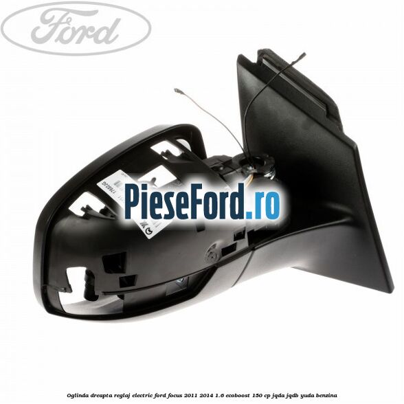 Oglinda dreapta reglaj electric Ford Focus 2011-2014 1.6 EcoBoost 150 cp JQDA, JQDB, YUDA benzina