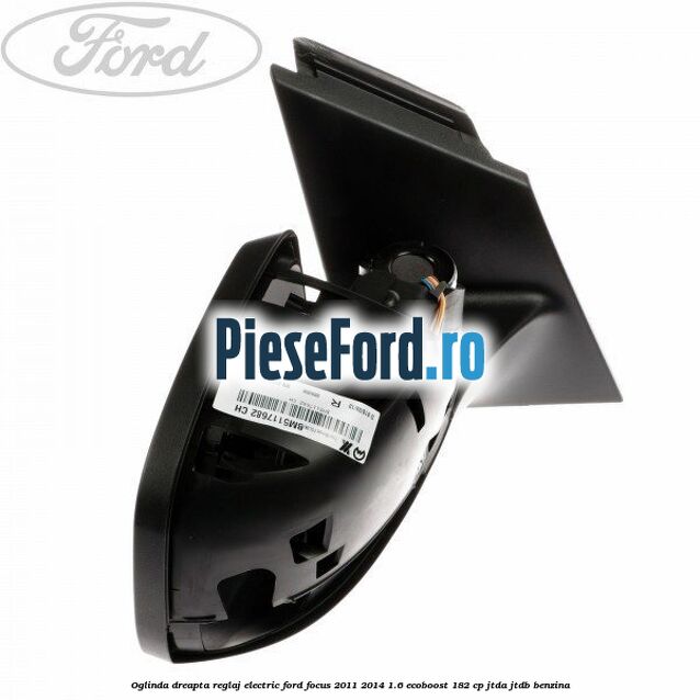Oglinda dreapta reglaj electric Ford Focus 2011-2014 1.6 EcoBoost 182 cp Oglinda dreapta reglaj electric Ford Focus 2011-2014 1.6 EcoBoost 182 cp JTDA, JTDB benzina