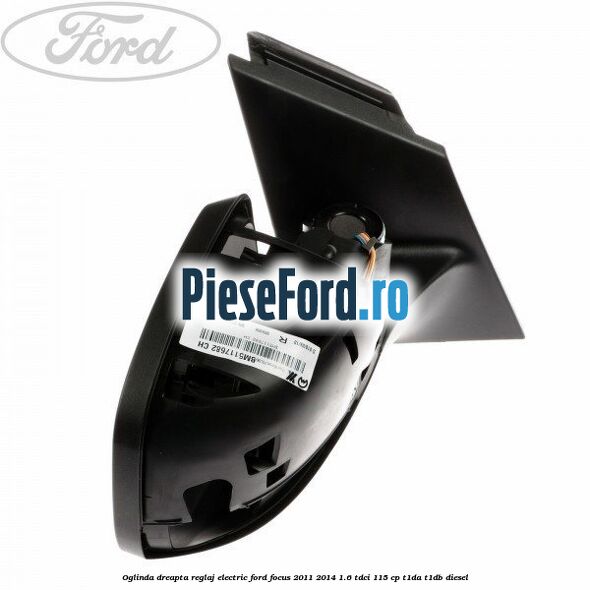 Oglinda dreapta reglaj electric Ford Focus 2011-2014 1.6 TDCi 115 cp T1DA, T1DB diesel