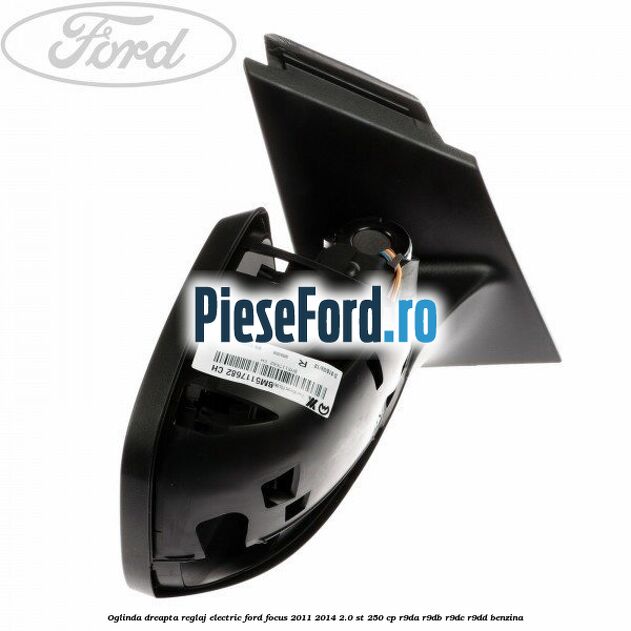 Oglinda dreapta reglaj electric Ford Focus 2011-2014 2.0 ST 250 cp Oglinda dreapta reglaj electric Ford Focus 2011-2014 2.0 ST 250 cp R9DA, R9DB, R9DC, R9DD benzina