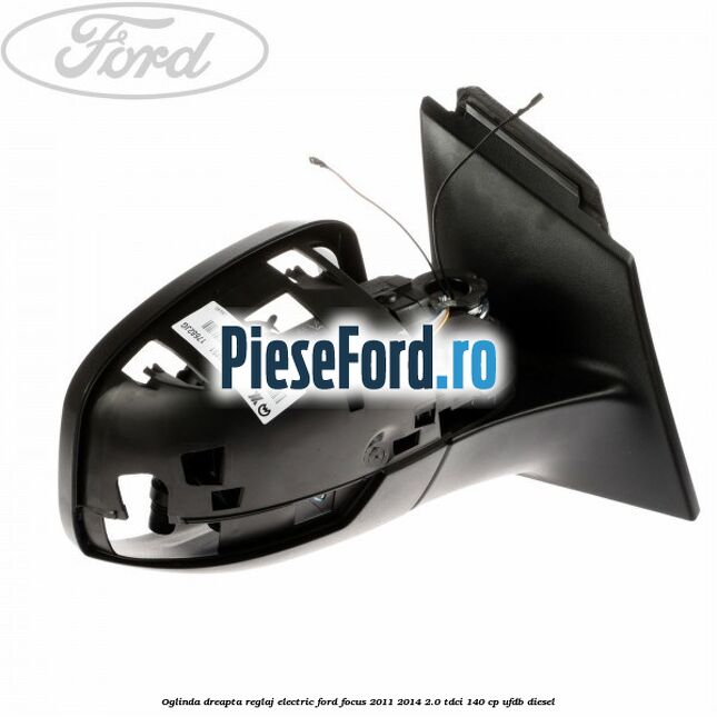 Oglinda dreapta reglaj electric Ford Focus 2011-2014 2.0 TDCi 140 cp Oglinda dreapta reglaj electric Ford Focus 2011-2014 2.0 TDCi 140 cp UFDB diesel