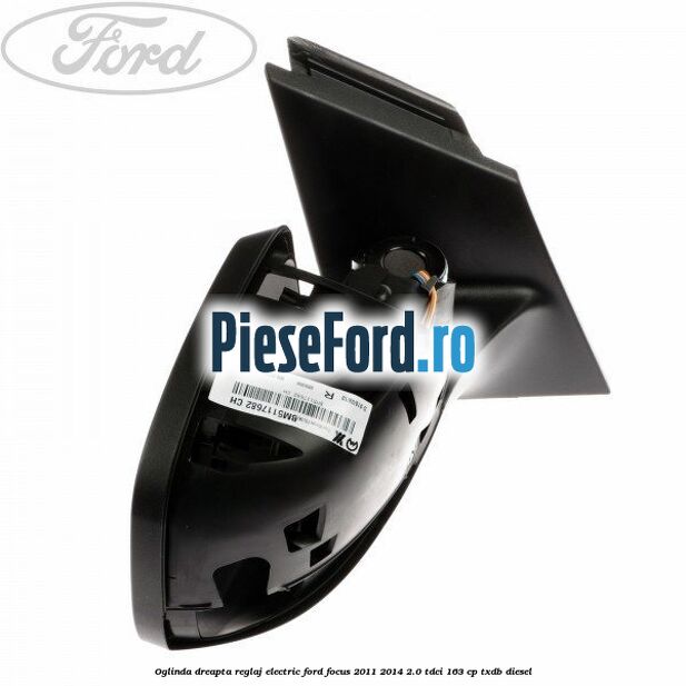 Oglinda dreapta reglaj electric Ford Focus 2011-2014 2.0 TDCi 163 cp TXDB diesel
