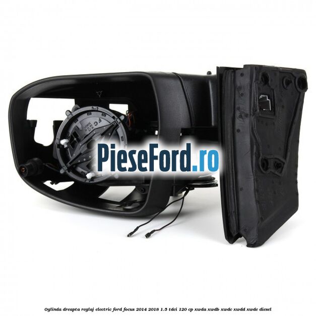 Oglinda dreapta reglaj electric Ford Focus 2014-2018 1.5 TDCi 120 cp XWDA, XWDB, XWDC, XWDD, XWDE diesel